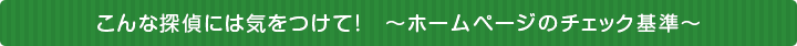 こんな探偵には気をつけて！　～ホームページのチェック基準～
