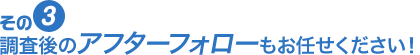 相談後のアフターフォローもお任せください