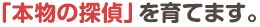 「本物の探偵」を育てます。